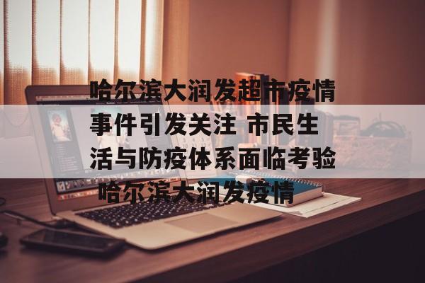 哈尔滨大润发超市疫情事件引发关注 市民生活与防疫体系面临考验 哈尔滨大润发疫情